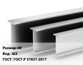 Двутавровая балка 40 Ш2 ГОСТ: ГОСТ Р 57837-2017